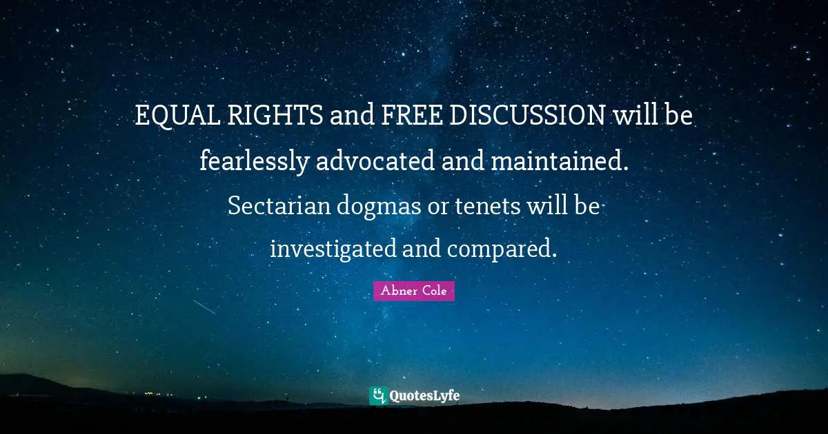 EQUAL RIGHTS and FREE DISCUSSION will be fearlessly advocated and maintained. Sectarian dogmas or tenets will be investigated and compared.