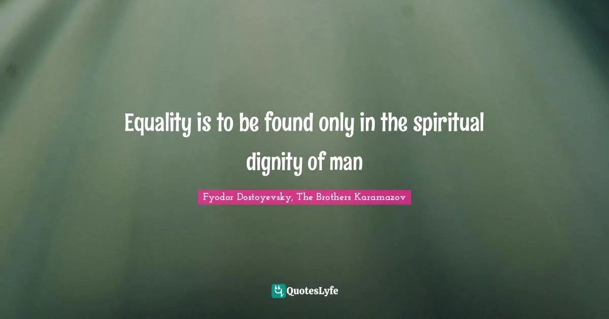 Equality is to be found only in the spiritual dignity of man