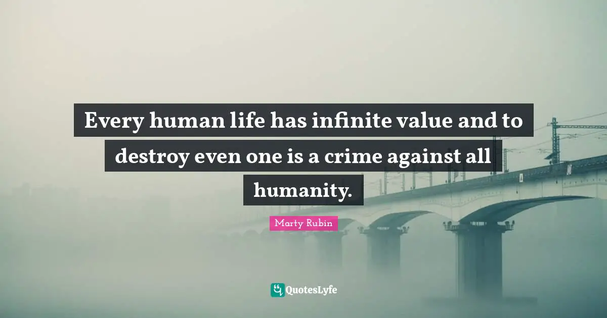 Value Of Life Quotes: "Every human life has infinite value and to destroy even one is a crime against all humanity."