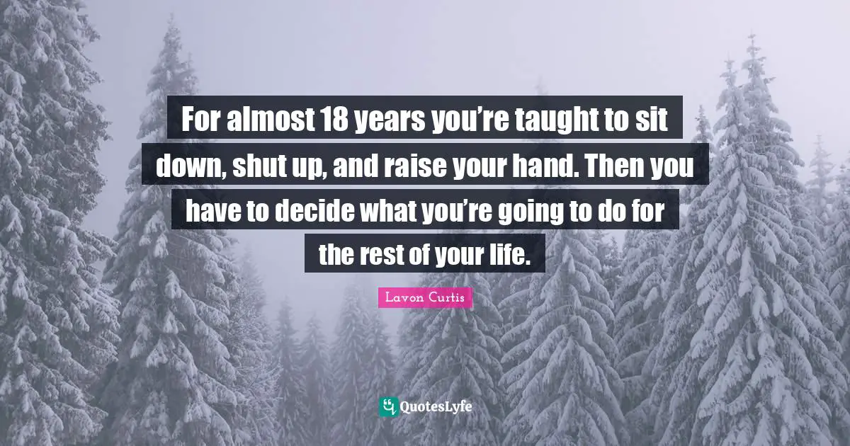For almost 18 years you’re taught to sit down, shut up, and raise your hand. Then you have to decide what you’re going to do for the rest of your life.