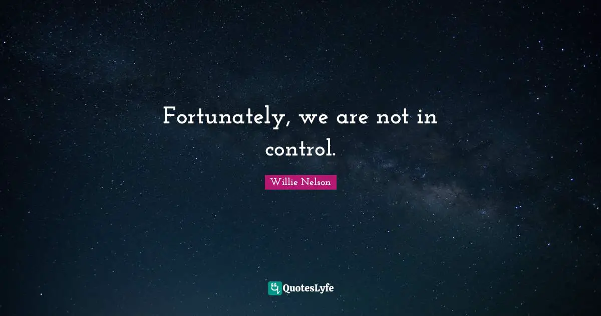 Willie Nelson Quotes: "Fortunately, we are not in control."
