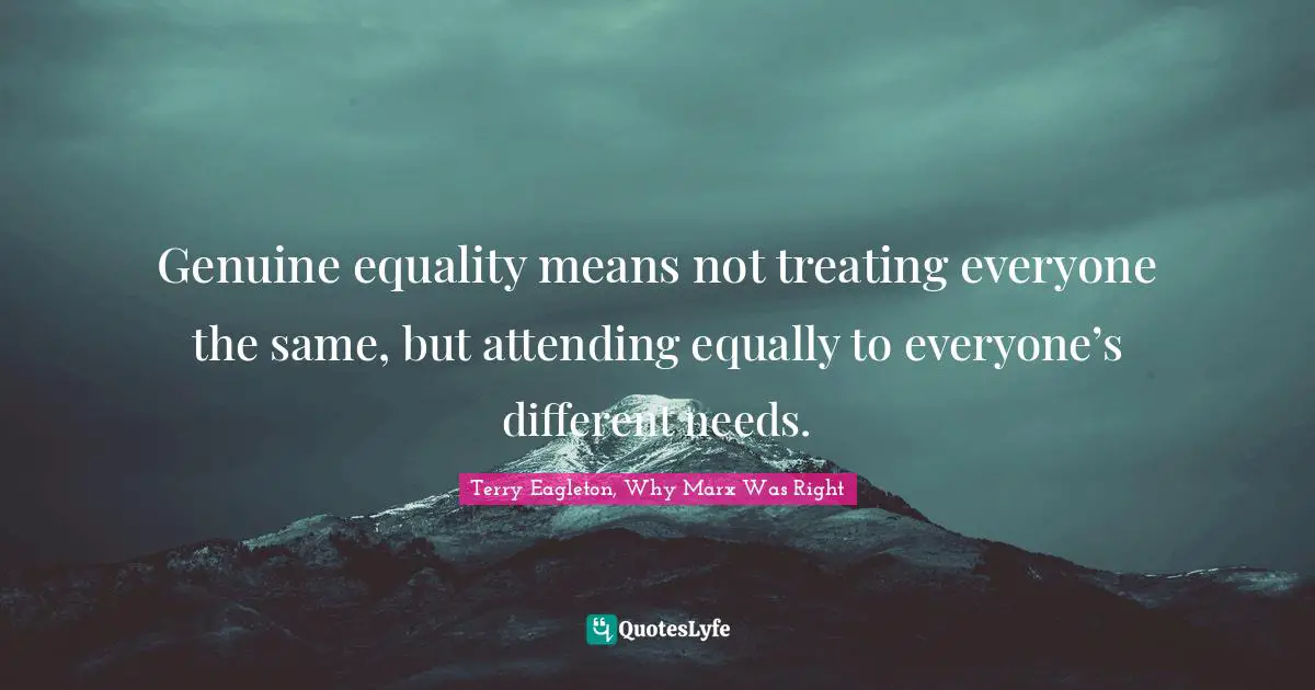 Social Justice Quotes: "Genuine equality means not treating everyone the same, but attending equally to everyone’s different needs."