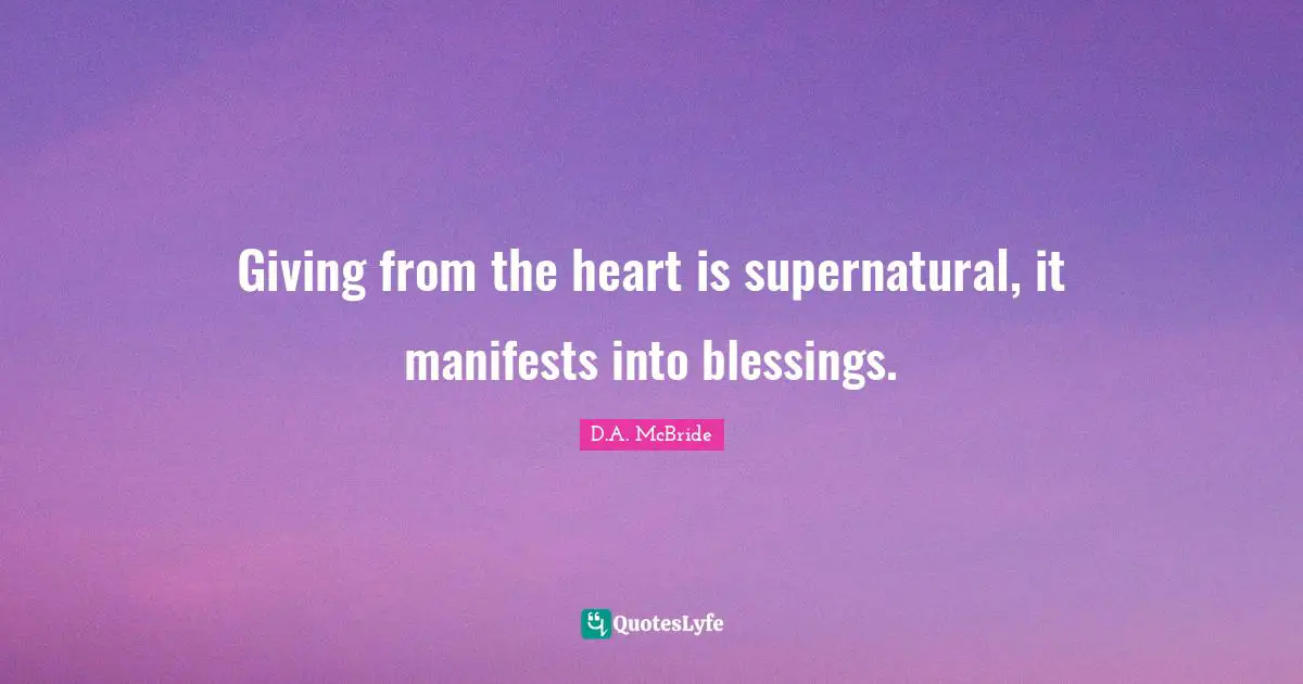 Giving from the heart is supernatural, it manifests into blessings.