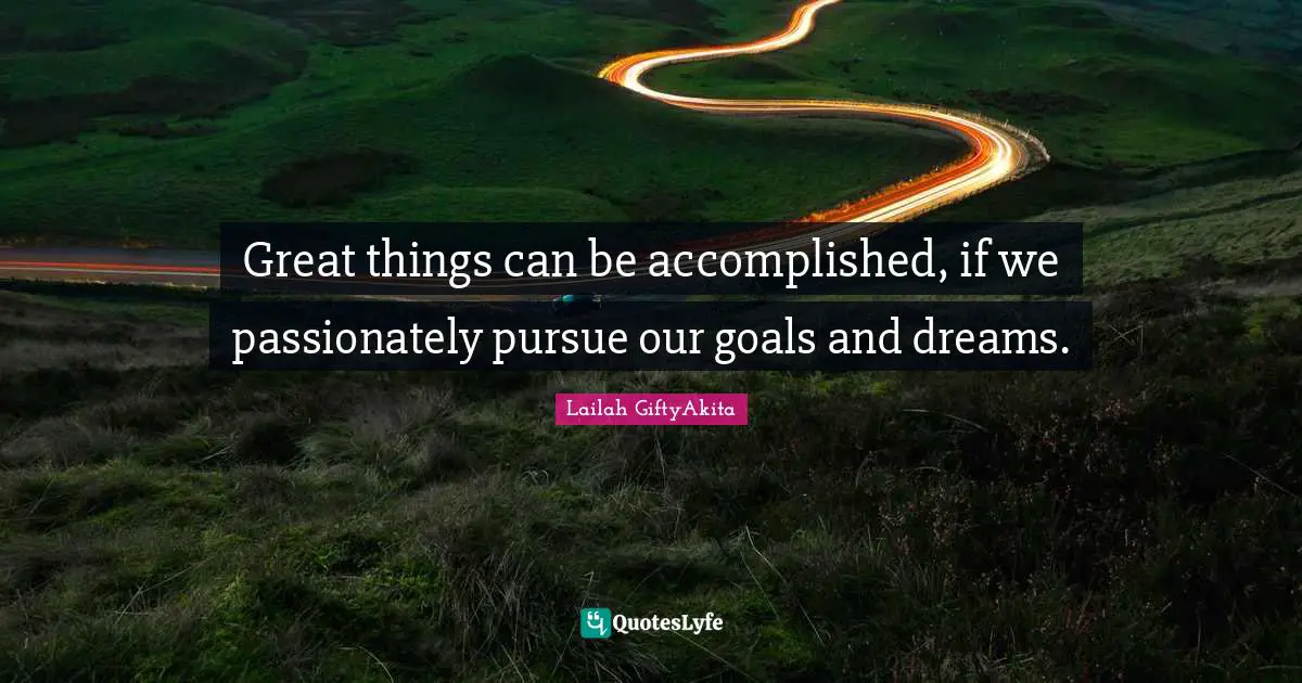Lailah GiftyAkita Quotes: "Great things can be accomplished, if we passionately pursue our goals and dreams."