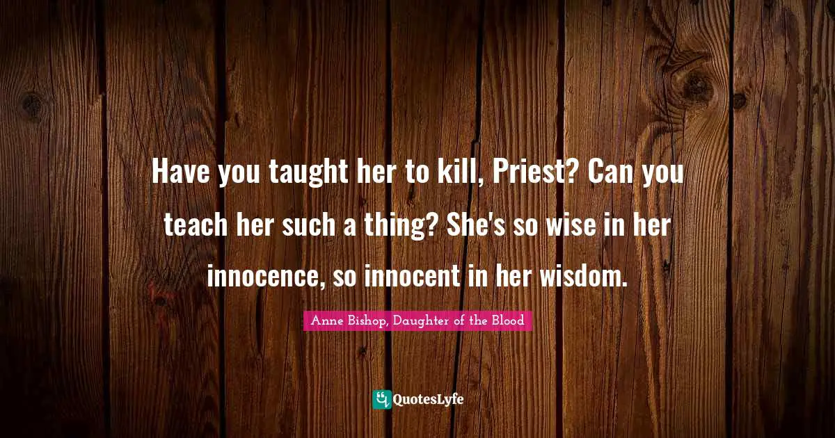 Daemon Sadi Quotes: "Have you taught her to kill, Priest? Can you teach her such a thing? She's so wise in her innocence, so innocent in her wisdom."