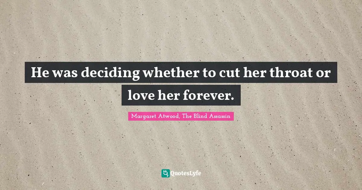 He was deciding whether to cut her throat or love her forever.