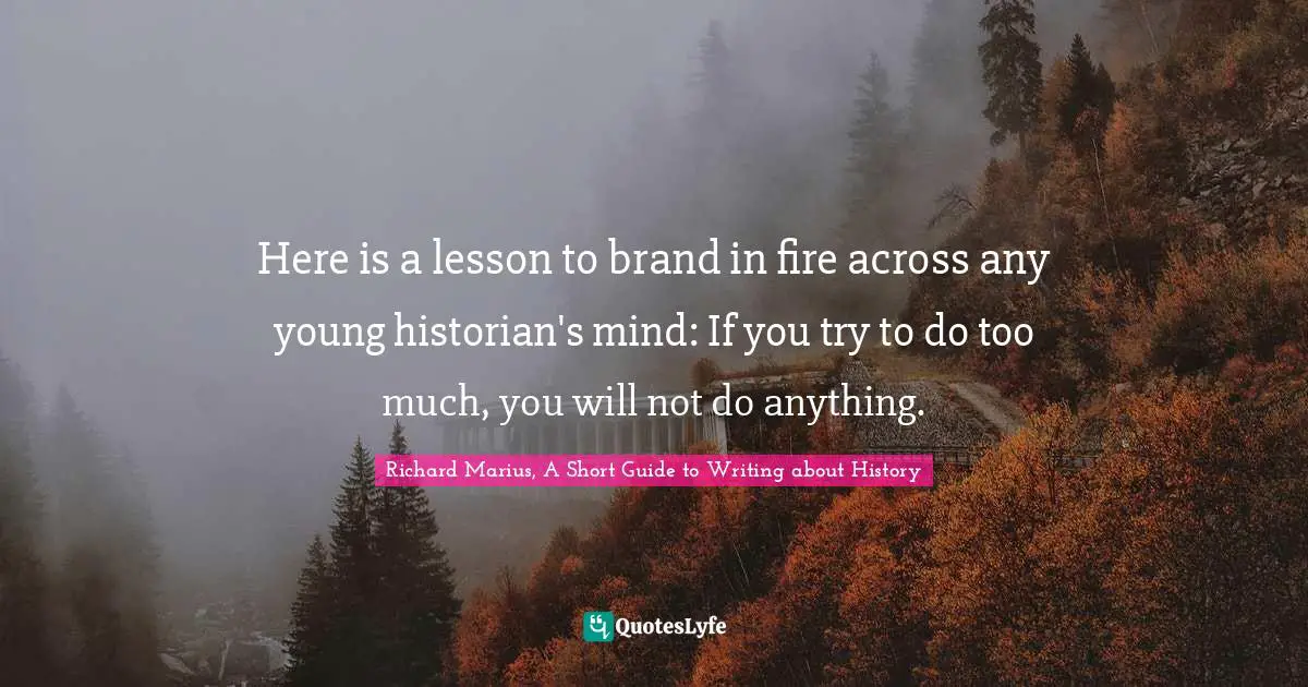 Here is a lesson to brand in fire across any young historian's mind: If you try to do too much, you will not do anything.