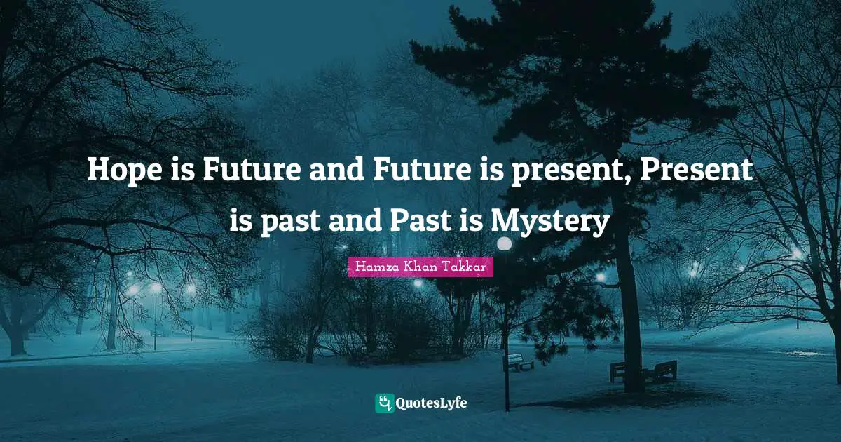 Hope is Future and Future is present, Present is past and Past is Mystery