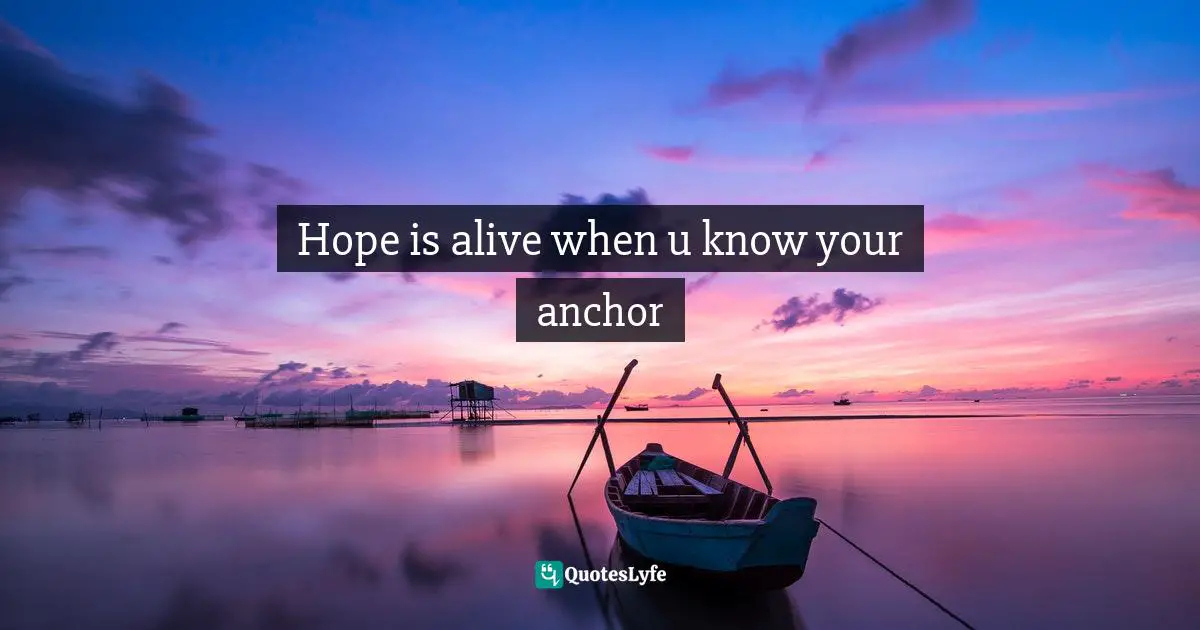 Ikechukwu Joseph, Knowledge, Understanding, Wisdom: The Tripartite Force In The Pursuit Of Divine Access Quotes: "Hope is alive when u know your anchor"