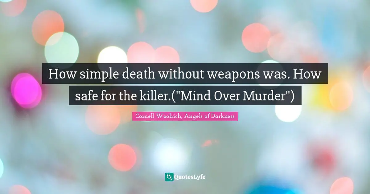 How simple death without weapons was. How safe for the killer.("Mind Over Murder")