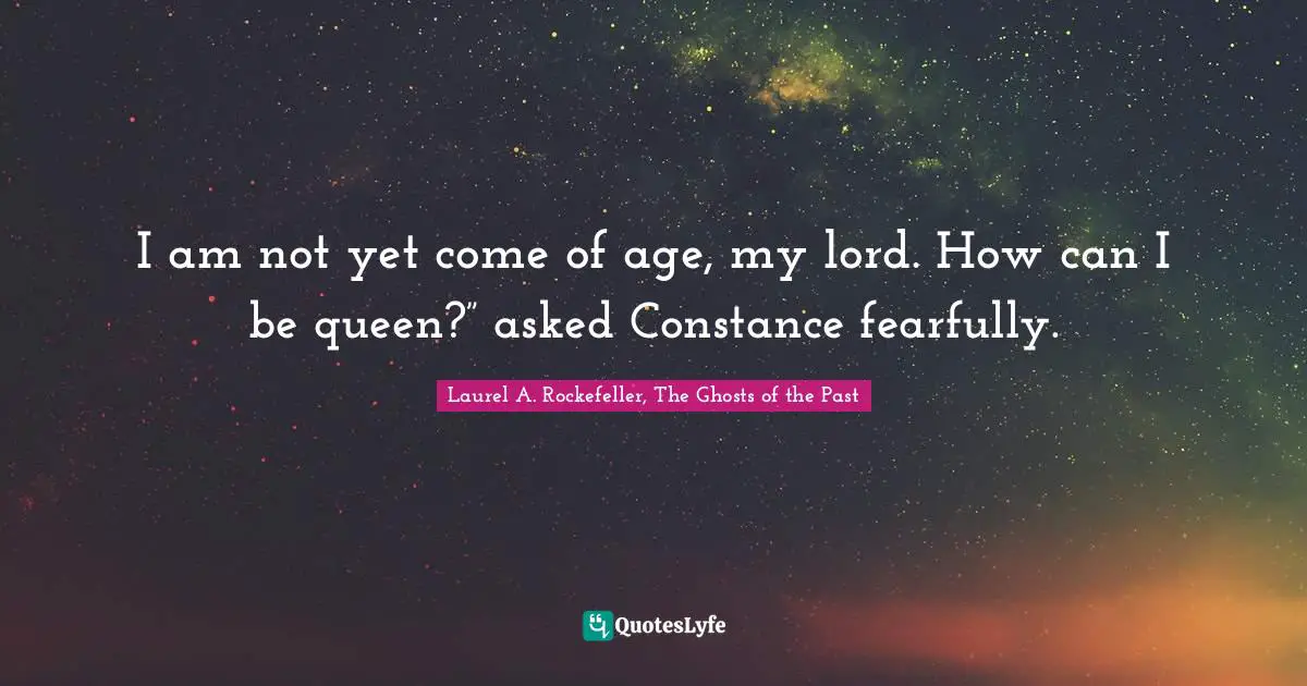 Queen Quotes: "I am not yet come of age, my lord. How can I be queen?” asked Constance fearfully."