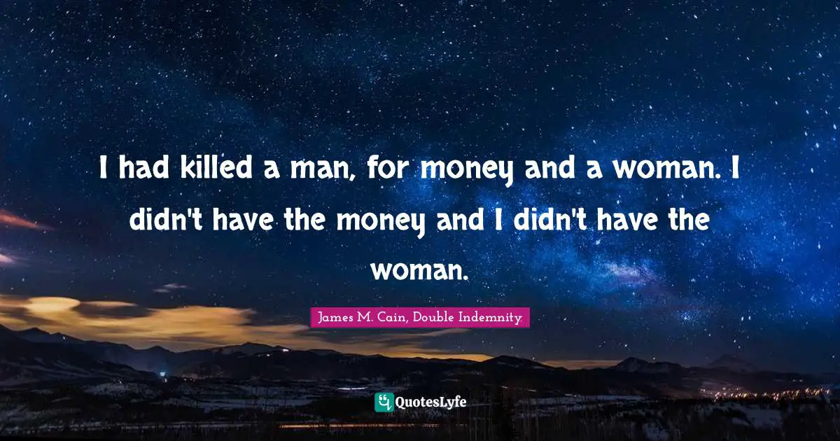 I had killed a man, for money and a woman. I didn't have the money and I didn't have the woman.