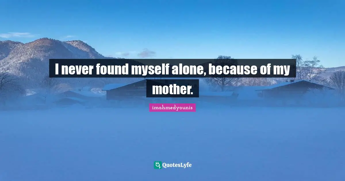 Imahmedyounis Quotes: "I never found myself alone, because of my mother."
