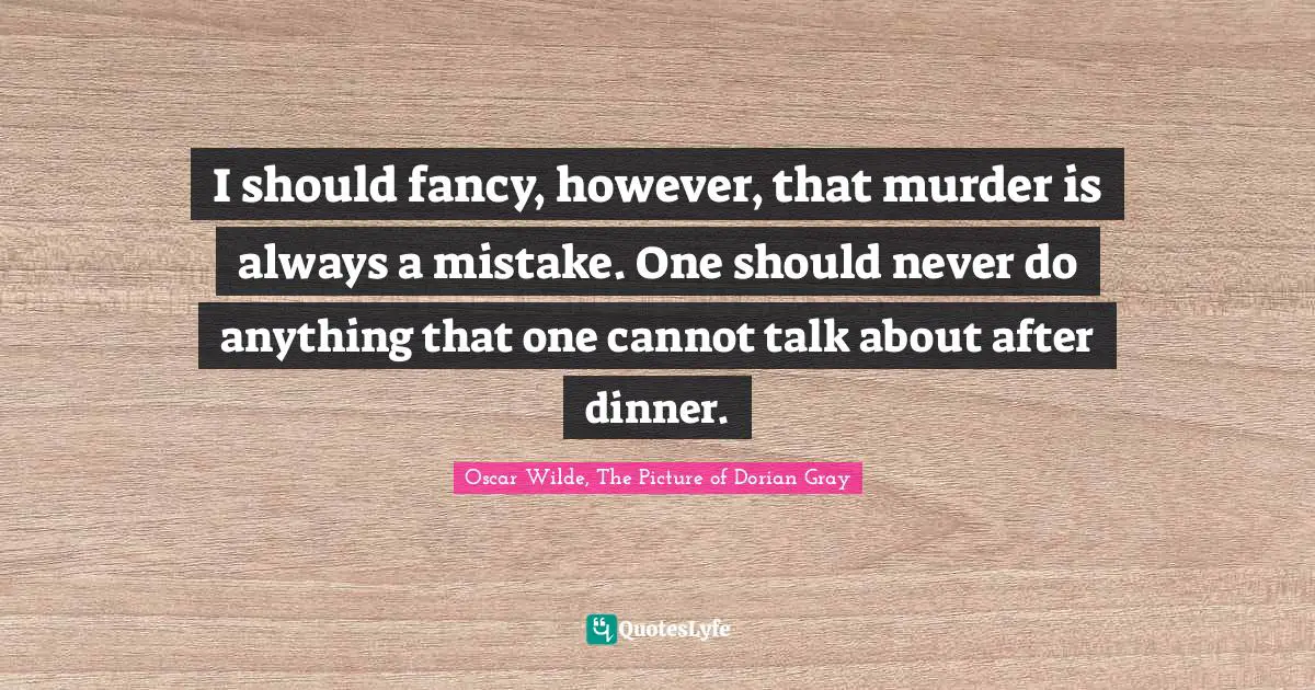 Oscar Wilde, The Picture of Dorian Gray Quotes: I should fancy, however, that murder is always a mistake. One should never do anything that one cannot talk about after dinner.
