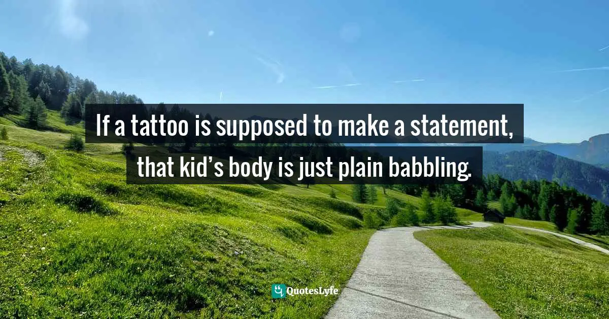 If a tattoo is supposed to make a statement, that kid’s body is just plain babbling.