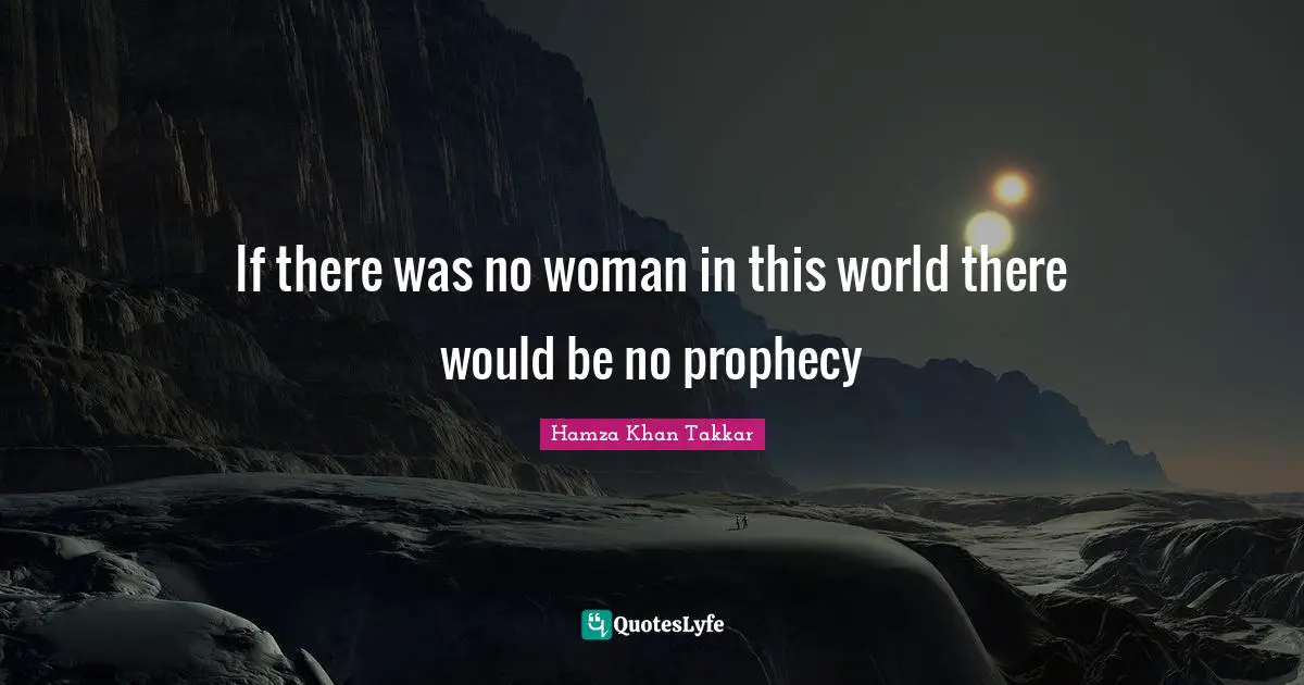 If there was no woman in this world there would be no prophecy