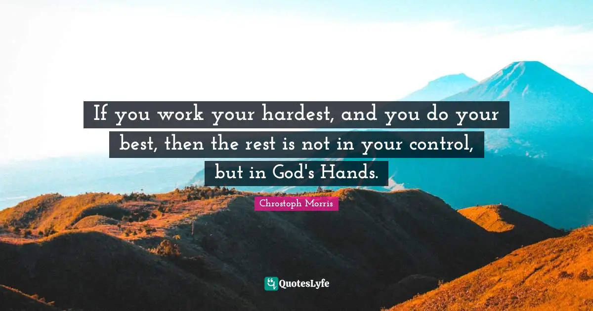 If you work your hardest, and you do your best, then the rest is not in your control, but in God's Hands.
