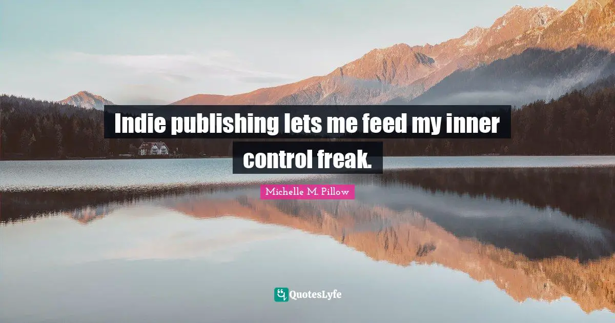 Indie Publishing Quotes: "Indie publishing lets me feed my inner control freak."