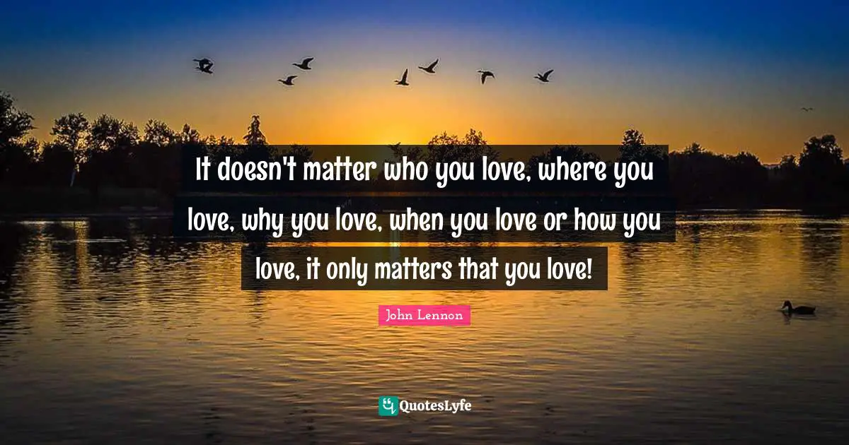 It Doesn T Matter Who You Love Where You Love Why You Love When You Quote By John Lennon Quoteslyfe