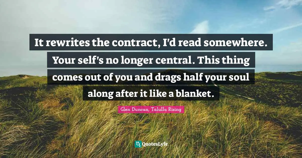 Birth Mother Quotes: "It rewrites the contract, I'd read somewhere. Your self's no longer central. This thing comes out of you and drags half your soul along after it like a blanket."