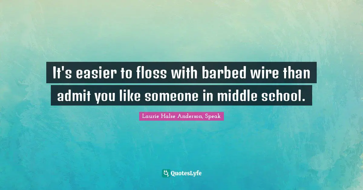 Laurie Halse Anderson Quotes: "It's easier to floss with barbed wire than admit you like someone in middle school."