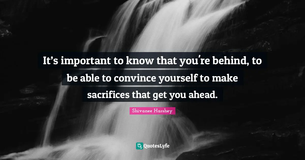 It’s important to know that you're behind, to be able to convince yourself to make sacrifices that get you ahead.