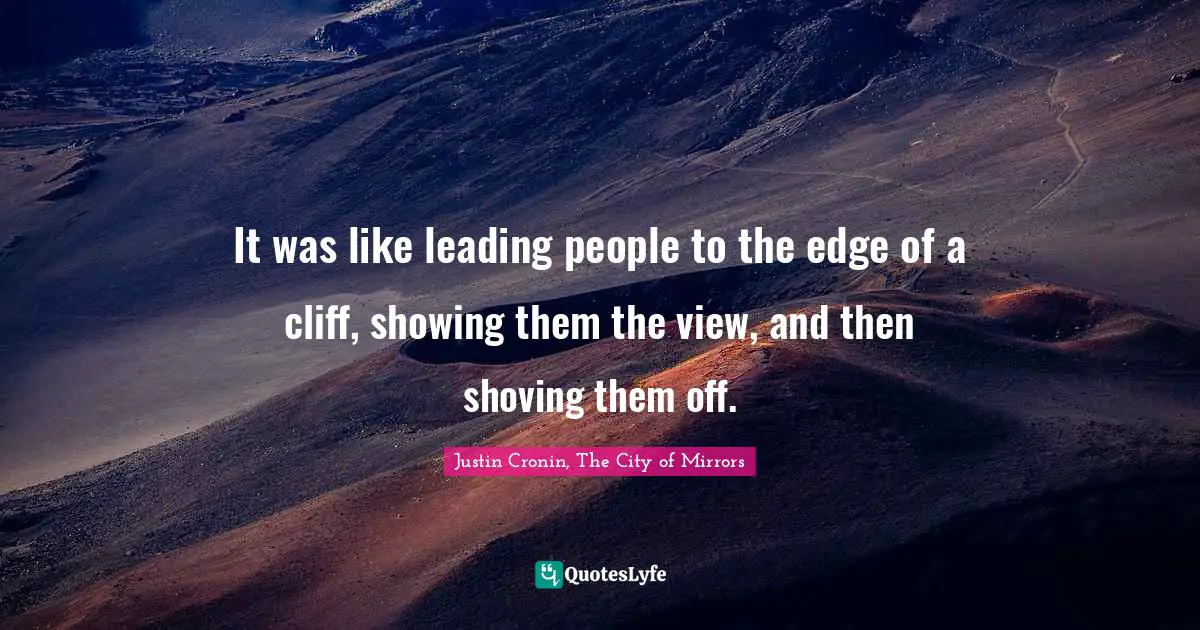 It was like leading people to the edge of a cliff, showing them the view, and then shoving them off.