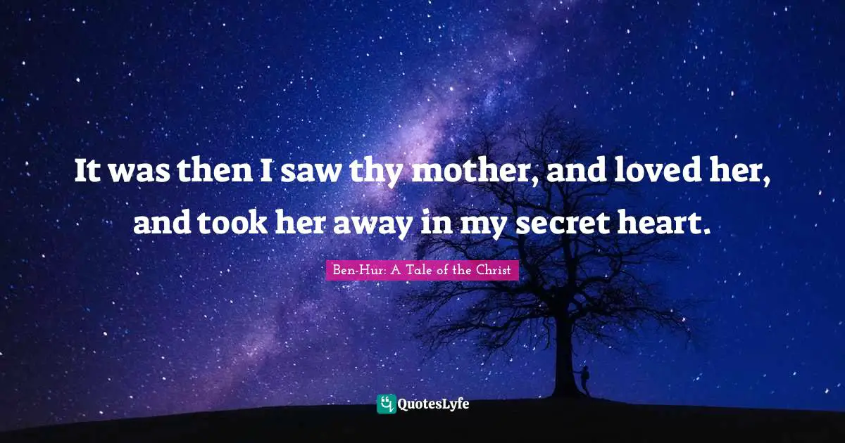 It was then I saw thy mother, and loved her, and took her away in my secret heart.