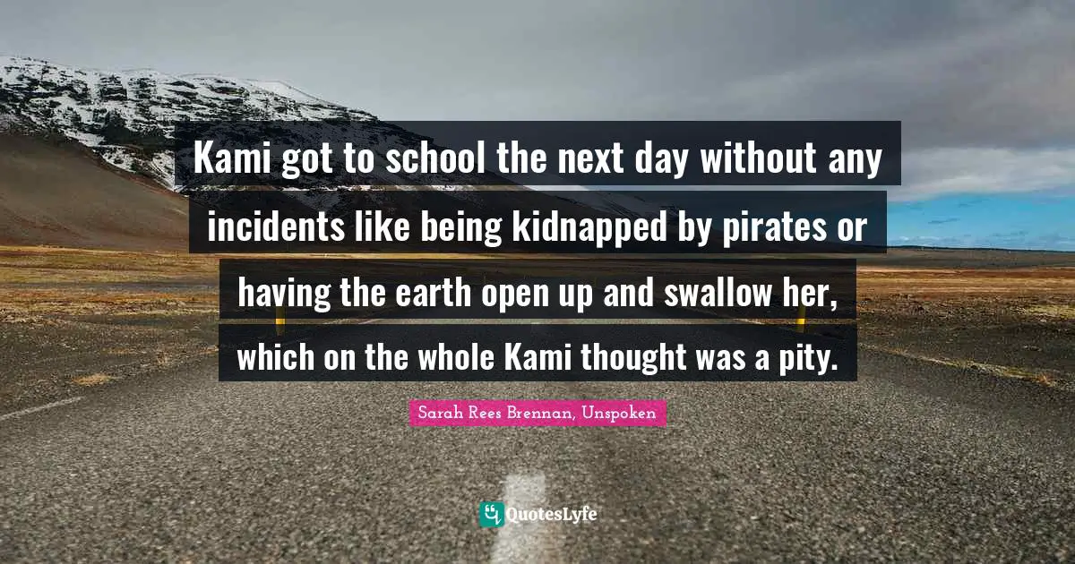 Kami got to school the next day without any incidents like being kidnapped by pirates or having the earth open up and swallow her, which on the whole Kami thought was a pity.
