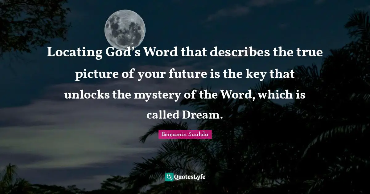 Power To Live Your Best Life Quotes: "Locating God’s Word that describes the true picture of your future is the key that unlocks the mystery of the Word, which is called Dream."