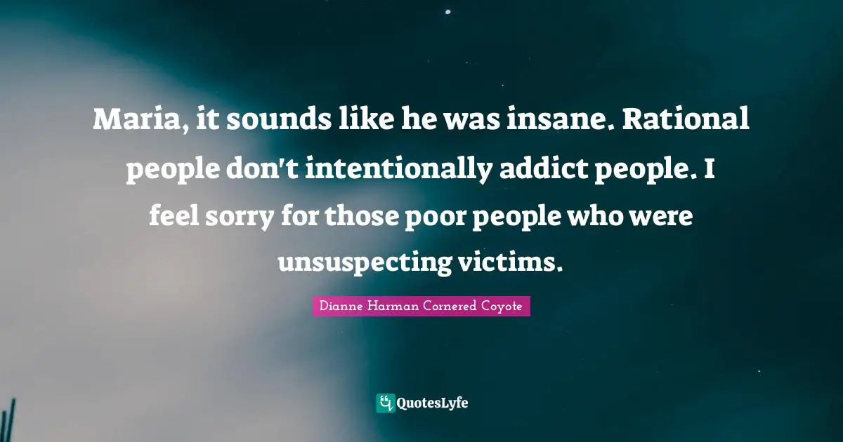 Maria, it sounds like he was insane. Rational people don't intentionally addict people. I feel sorry for those poor people who were unsuspecting victims.