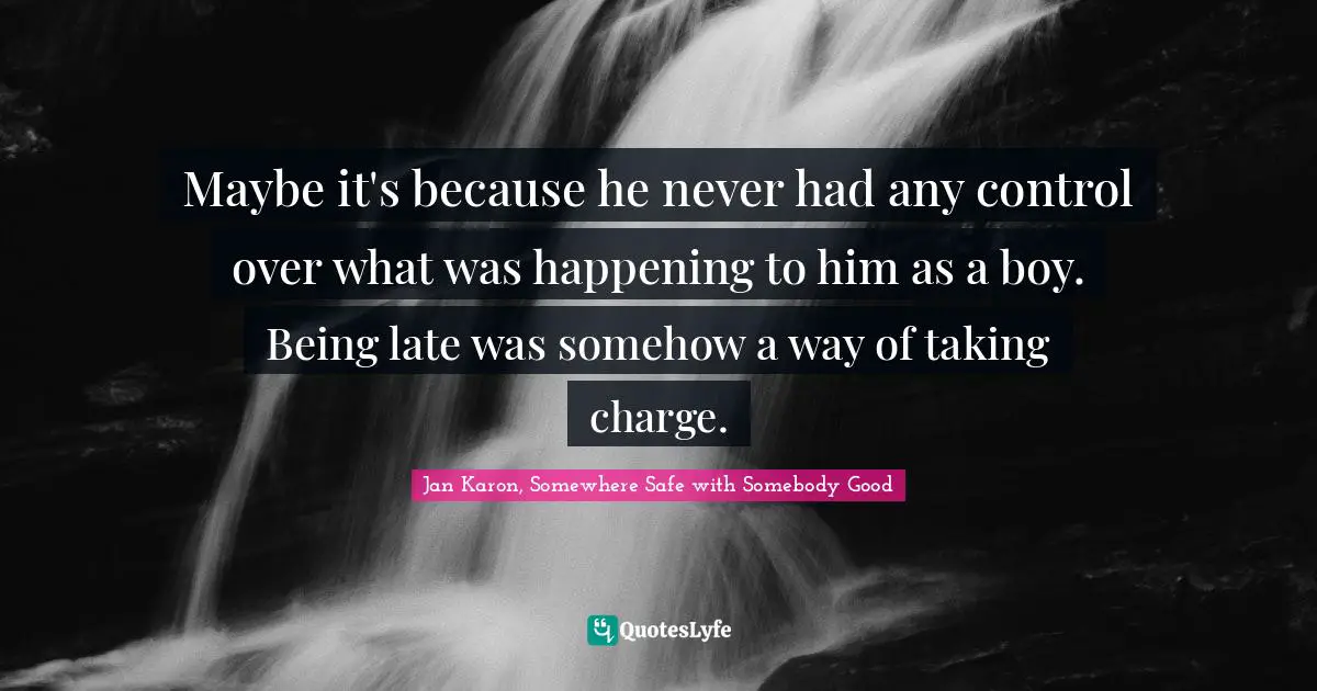 Maybe it's because he never had any control over what was happening to him as a boy. Being late was somehow a way of taking charge.