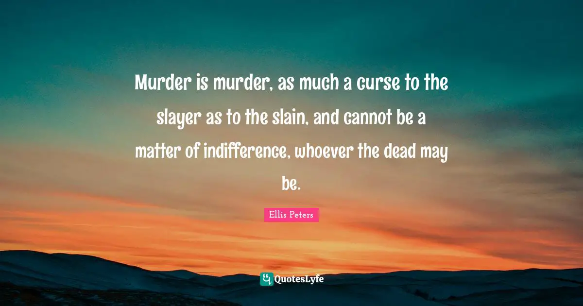 Ellis Peters Quotes: "Murder is murder, as much a curse to the slayer as to the slain, and cannot be a matter of indifference, whoever the dead may be."
