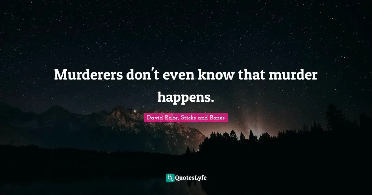 Murderers don't even know that murder happens.