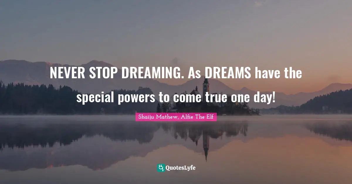 NEVER STOP DREAMING. As DREAMS have the special powers to come true one day!