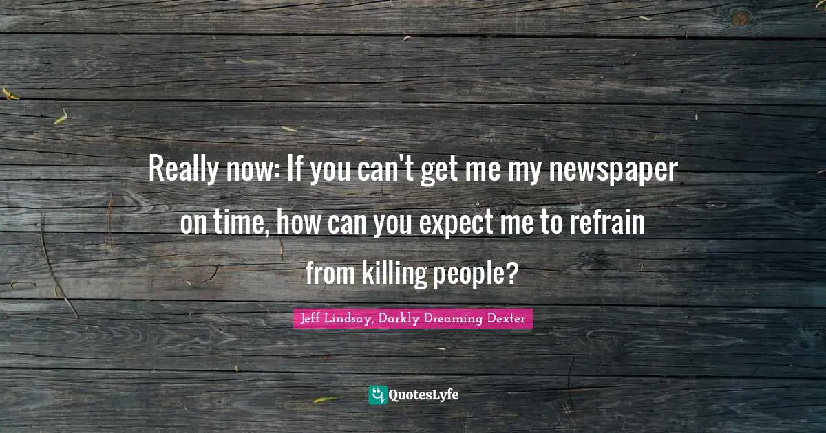 Really now: If you can't get me my newspaper on time, how can you expect me to refrain from killing people?