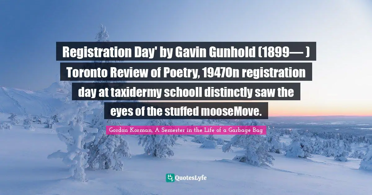 Registration Day' by Gavin Gunhold (1899— ) Toronto Review of Poetry, 1947On registration day at taxidermy schoolI distinctly saw the eyes of the stuffed mooseMove.