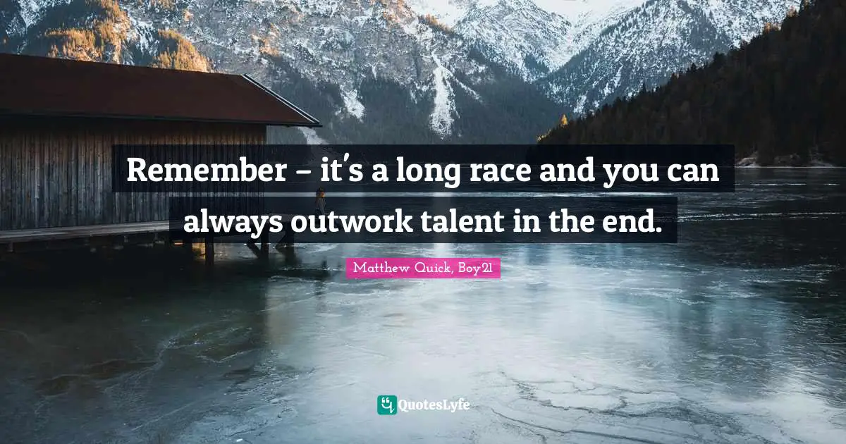 Remember – it's a long race and you can always outwork talent in the end.