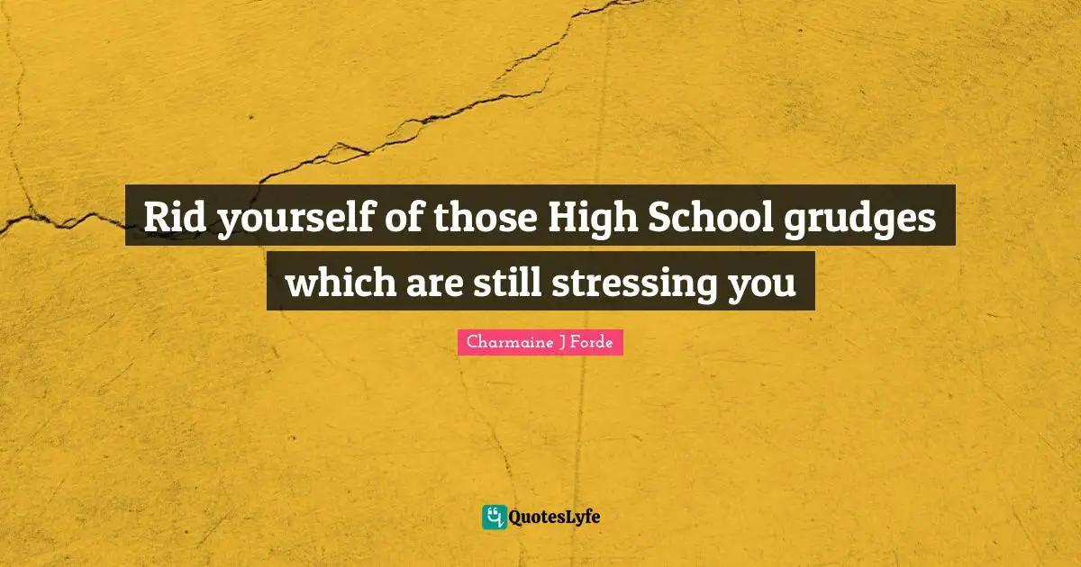 Grudges Quotes: "Rid yourself of those High School grudges which are still stressing you"