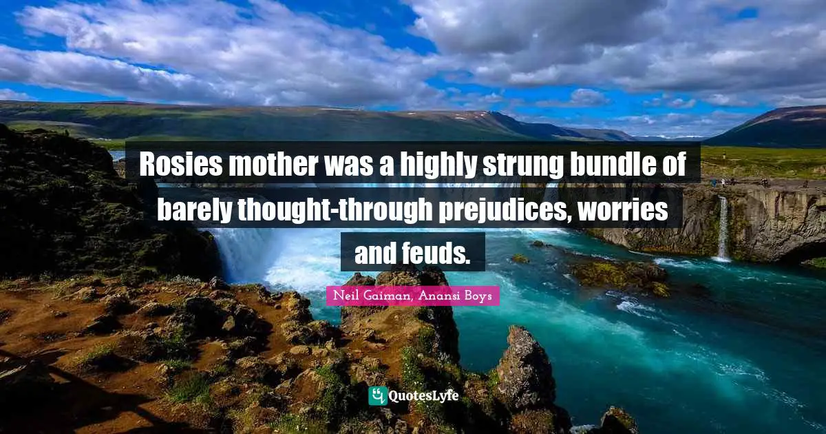 Rosies mother was a highly strung bundle of barely thought-through prejudices, worries and feuds.