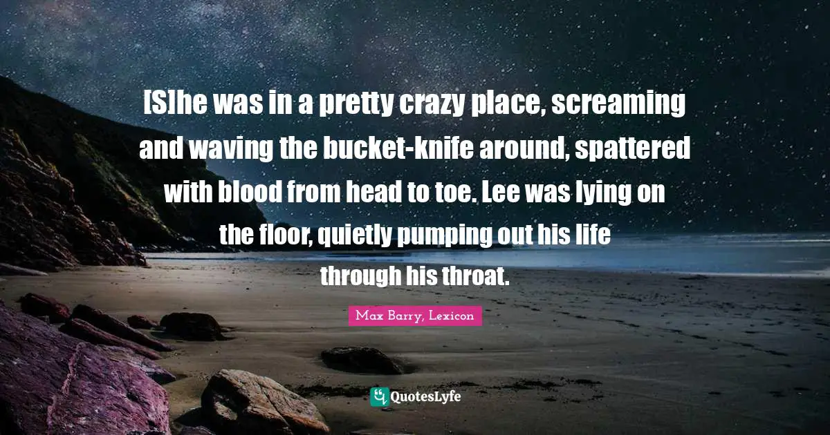 [S]he was in a pretty crazy place, screaming and waving the bucket-knife around, spattered with blood from head to toe. Lee was lying on the floor, quietly pumping out his life through his throat.