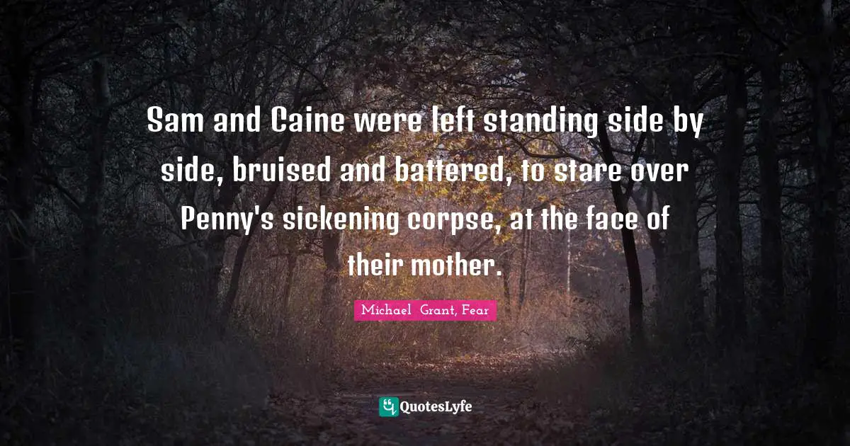 Michael Grant Quotes: "Sam and Caine were left standing side by side, bruised and battered, to stare over Penny's sickening corpse, at the face of their mother."
