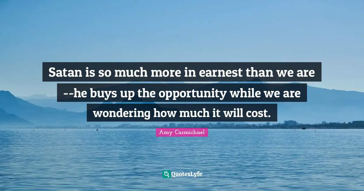 Satan Quotes: "Satan is so much more in earnest than we are--he buys up the opportunity while we are wondering how much it will cost."