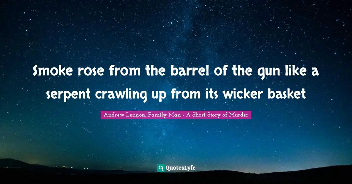 Smoke rose from the barrel of the gun like a serpent crawling up from its wicker basket