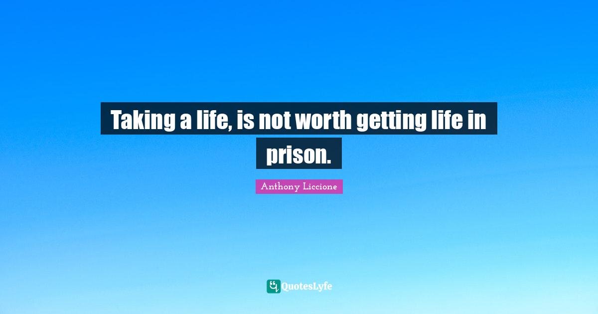Taking a life, is not worth getting life in prison.