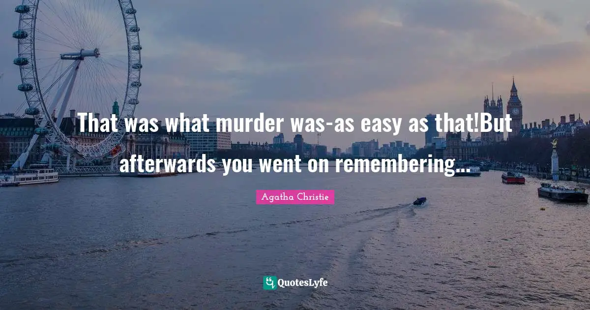 That was what murder was-as easy as that!But afterwards you went on remembering...