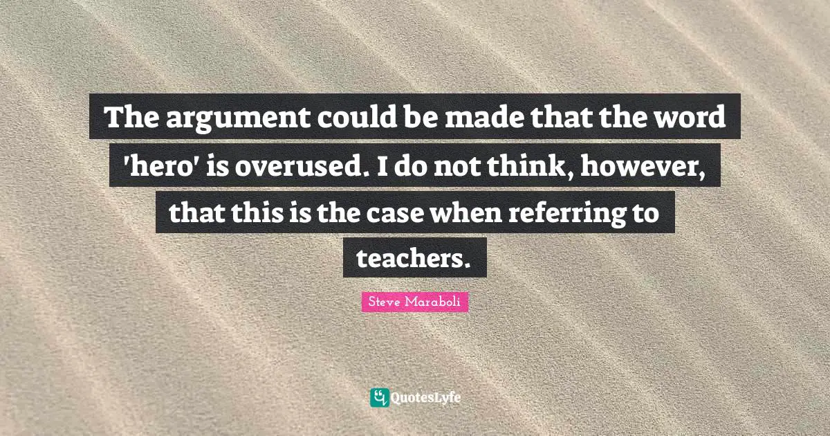 The argument could be made that the word 'hero' is overused. I do not think, however, that this is the case when referring to teachers.