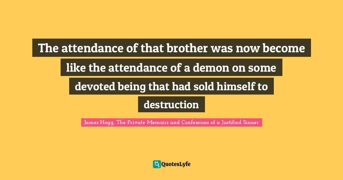 The attendance of that brother was now become like the attendance of a demon on some devoted being that had sold himself to destruction