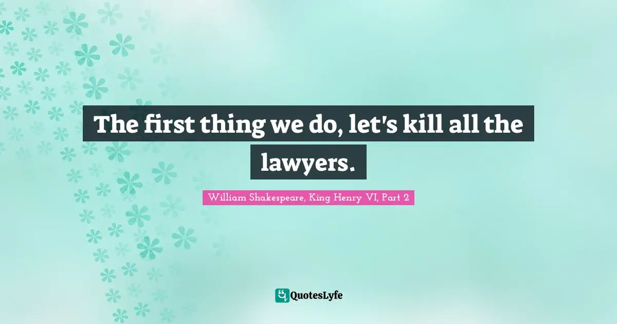 The first thing we do, let's kill all the lawyers.