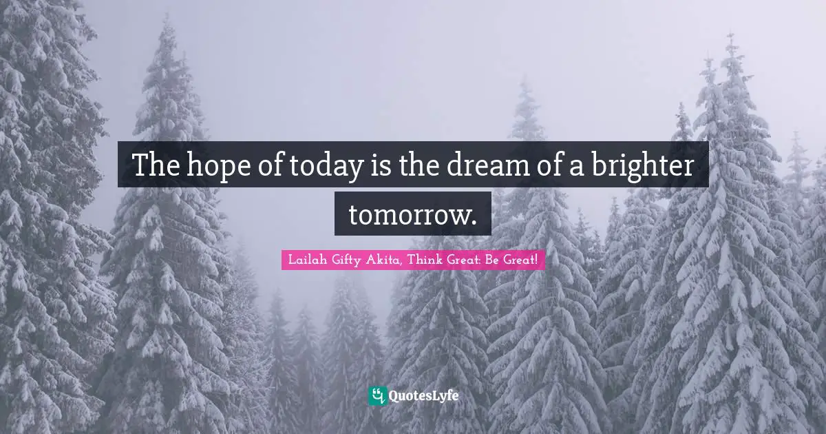 Inspiring On Life Quotes: "The hope of today is the dream of a brighter tomorrow."